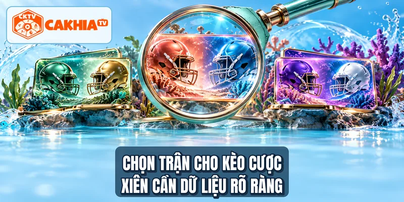 Chọn trận cho kèo cược xiên cần dữ liệu rõ ràng