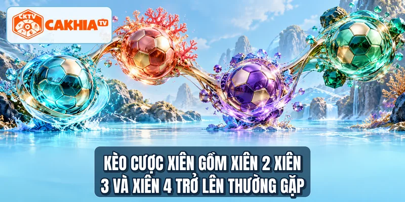 Kèo cược xiên gồm xiên 2 xiên 3 và xiên 4 trở lên thường gặp