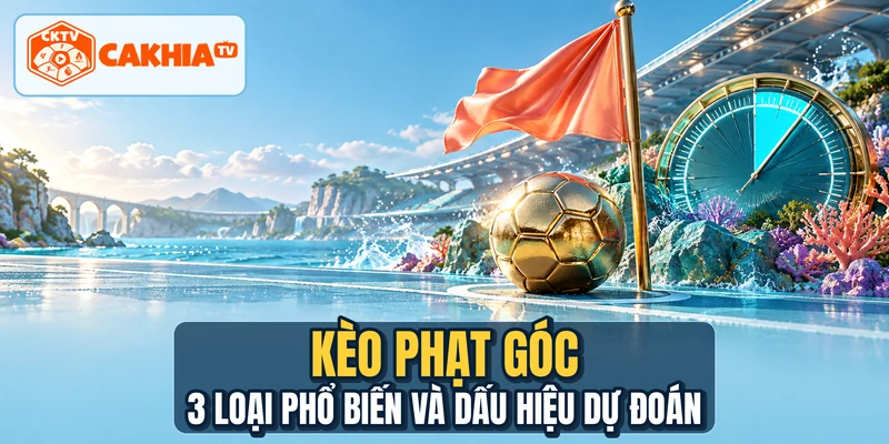Kèo Phạt Góc - 3 Loại Phổ Biến Và Dấu Hiệu Dự Đoán