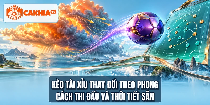 Kèo tài xỉu thay đổi theo phong cách thi đấu và thời tiết sân