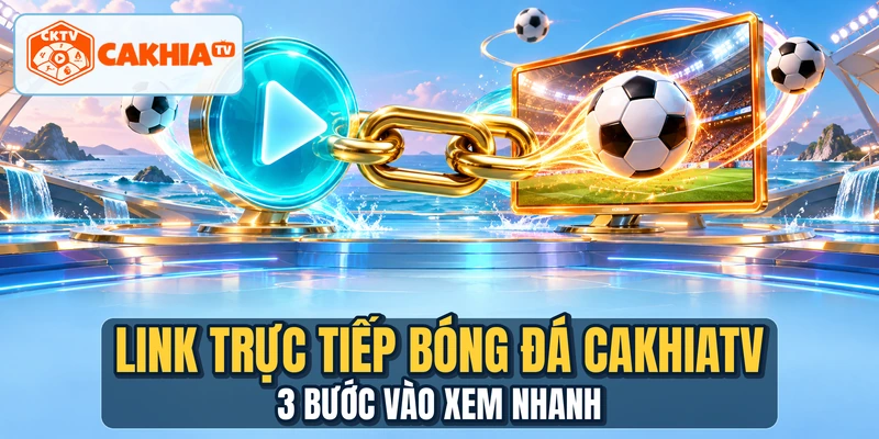 Link Trực Tiếp Bóng Đá CAKHIATV - 3 Bước Vào Xem Nhanh