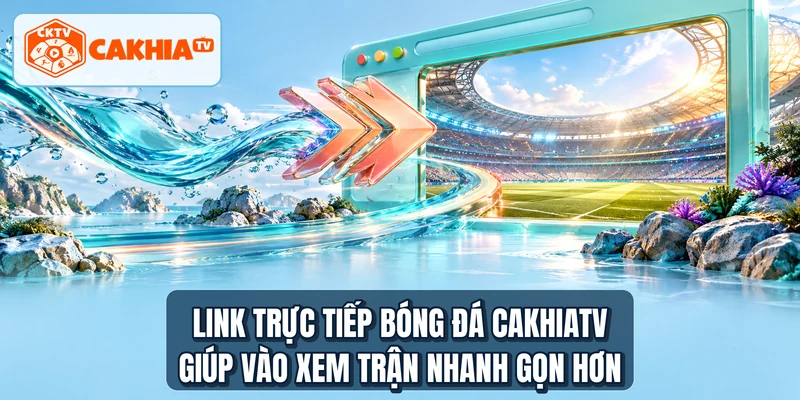 Link trực tiếp bóng đá CAKHIATV giúp vào xem trận nhanh gọn hơn
