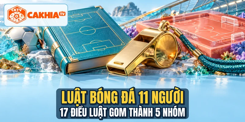 Luật Bóng Đá 11 Người - 17 Điều Luật Gom Thành 5 Nhóm