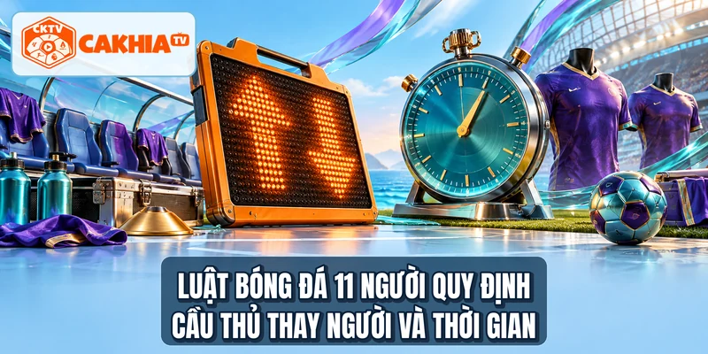 Luật bóng đá 11 người quy định cầu thủ thay người và thời gian