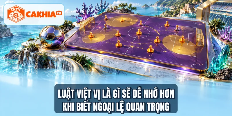 Luật việt vị là gì sẽ dễ nhớ hơn khi biết ngoại lệ quan trọng