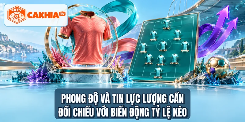 Phong độ và tin lực lượng cần đối chiếu với biến động tỷ lệ kèo