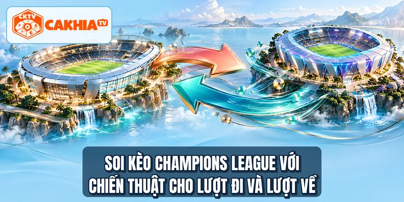 Soi kèo Champions League với chiến thuật cho lượt đi và lượt về