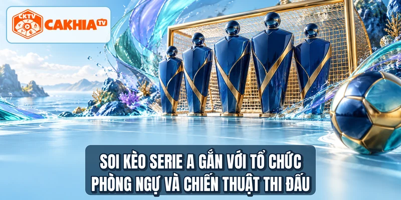 Soi kèo Serie A gắn với tổ chức phòng ngự và chiến thuật thi đấu