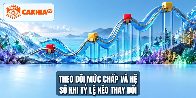 Theo dõi mức chấp và hệ số khi tỷ lệ kèo thay đổi