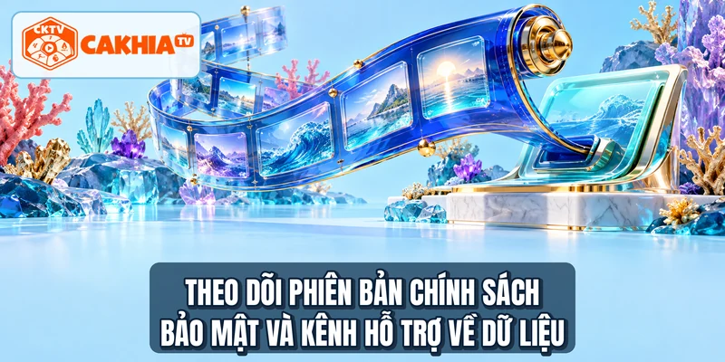 Theo dõi phiên bản chính sách bảo mật và kênh hỗ trợ về dữ liệu