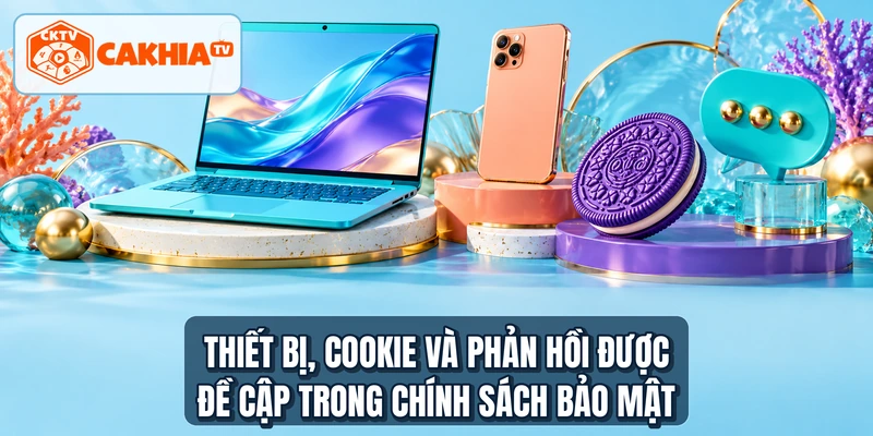 Thiết bị, cookie và phản hồi được đề cập trong chính sách bảo mật