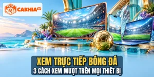 Xem Trực Tiếp Bóng Đá - 3 Cách Xem Mượt Trên Mọi Thiết Bị